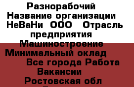 Разнорабочий › Название организации ­ НеВаНи, ООО › Отрасль предприятия ­ Машиностроение › Минимальный оклад ­ 70 000 - Все города Работа » Вакансии   . Ростовская обл.,Донецк г.